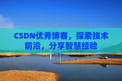 CSDN优秀博客，探索技术前沿，分享智慧经验
